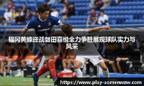 福冈黄蜂迎战磐田喜悦全力争胜展现球队实力与风采