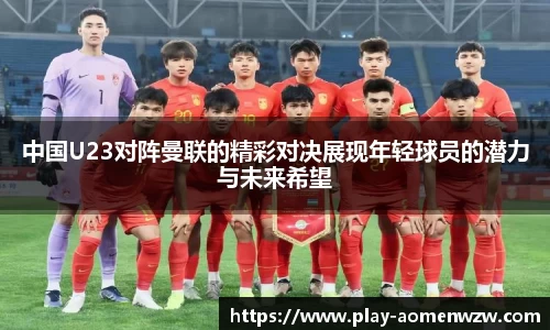 中国U23对阵曼联的精彩对决展现年轻球员的潜力与未来希望