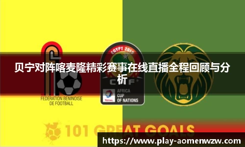 贝宁对阵喀麦隆精彩赛事在线直播全程回顾与分析