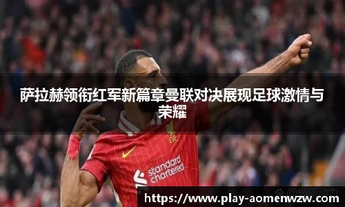 萨拉赫领衔红军新篇章曼联对决展现足球激情与荣耀