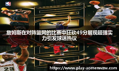 詹姆斯在对阵篮网的比赛中狂砍49分展现超强实力引发球迷热议