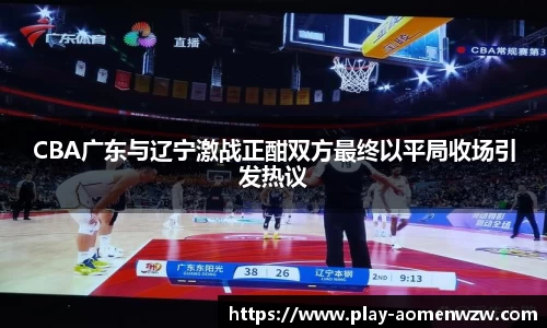 CBA广东与辽宁激战正酣双方最终以平局收场引发热议