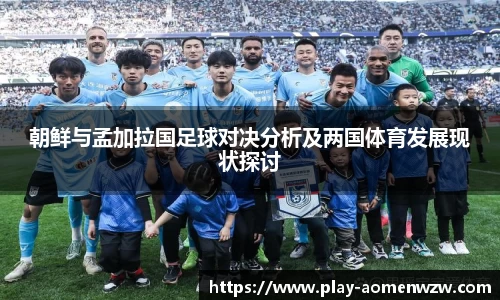朝鲜与孟加拉国足球对决分析及两国体育发展现状探讨